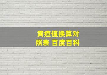 黄疸值换算对照表 百度百科